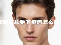双眼皮松弛下垂后怎么休养