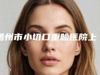 梧州市小切口重睑医院上榜名单top10强各具特色（梧州美菲思医疗美容实力圈粉无数）