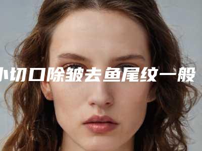 小切口除皱去鱼尾纹一般做几次才能有效果
