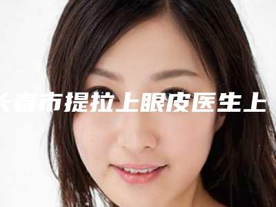长春市提拉上眼皮医生上榜清单靠谱的医生有哪几个-张可佳医生实力遥遥领先_列前三