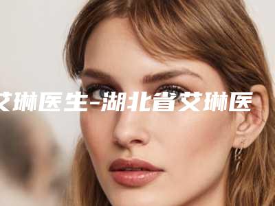 艾琳医生-湖北省艾琳医生黑眼圈常年不消专家为您打造好身材