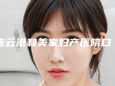 连云港和美家妇产医院口腔科价格(价目)表2025种草特色人气项目-附牙齿反颔案例