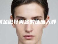 黄金微针美容的适应人群及术后保养方法